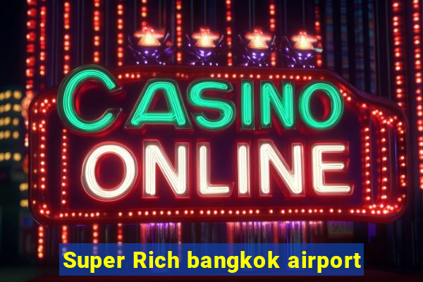 Super Rich bangkok airport